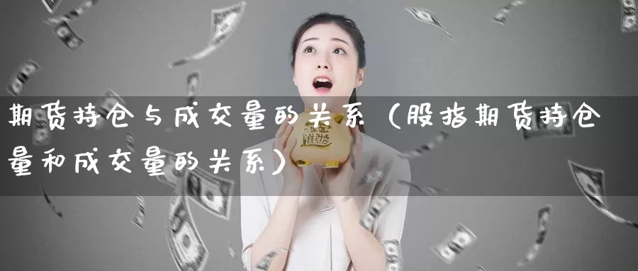 期货持仓与成交量的关系（股指期货持仓量和成交量的关系）_https://www.gzguangze.com_原油期货_第1张