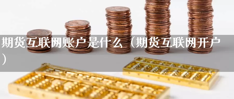 期货互联网账户是什么（期货互联网开户）_https://www.gzguangze.com_黄金期货_第1张