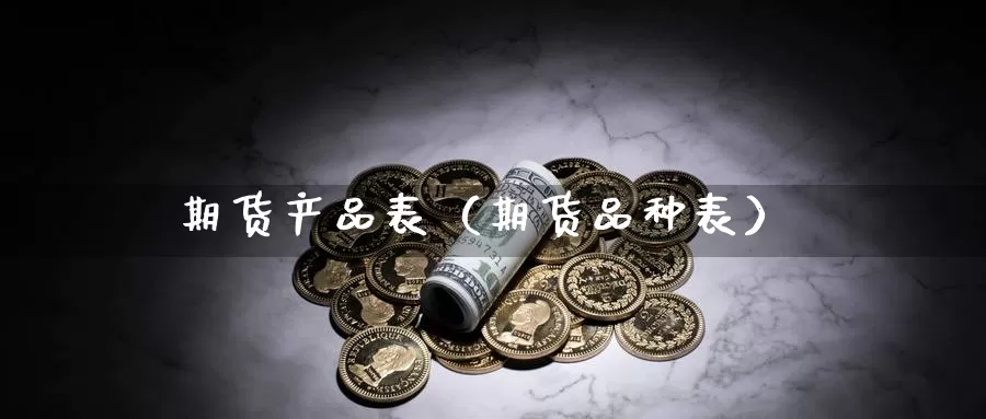 期货产品表（期货品种表）_https://www.gzguangze.com_黄金期货_第1张