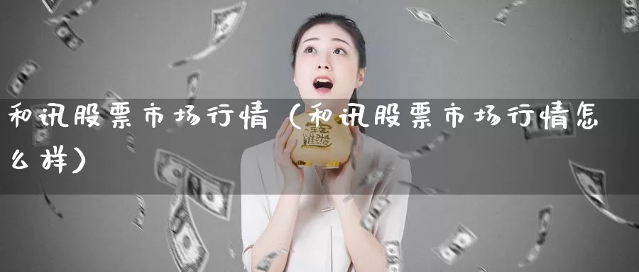 和讯股票市场行情（和讯股票市场行情怎么样）_https://www.gzguangze.com_商品期货_第1张