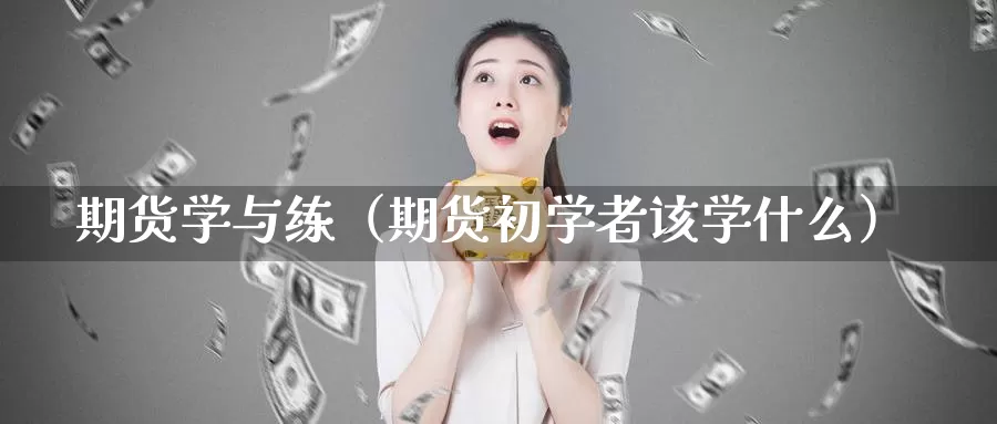 期货学与练（期货初学者该学什么）_https://www.gzguangze.com_商品期货_第1张