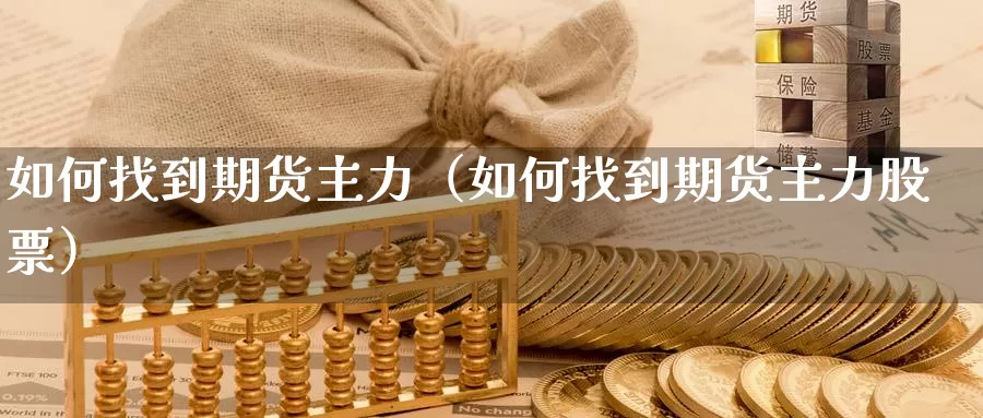 如何找到期货主力（如何找到期货主力股票）_https://www.gzguangze.com_国际期货_第1张