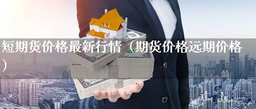 短期货价格最新行情（期货价格远期价格）_https://www.gzguangze.com_外盘期货_第1张