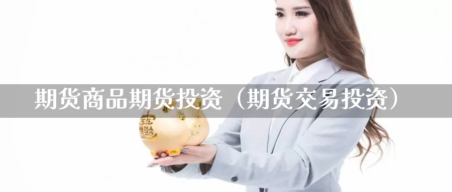 期货商品期货投资（期货交易投资）_https://www.gzguangze.com_原油期货_第1张