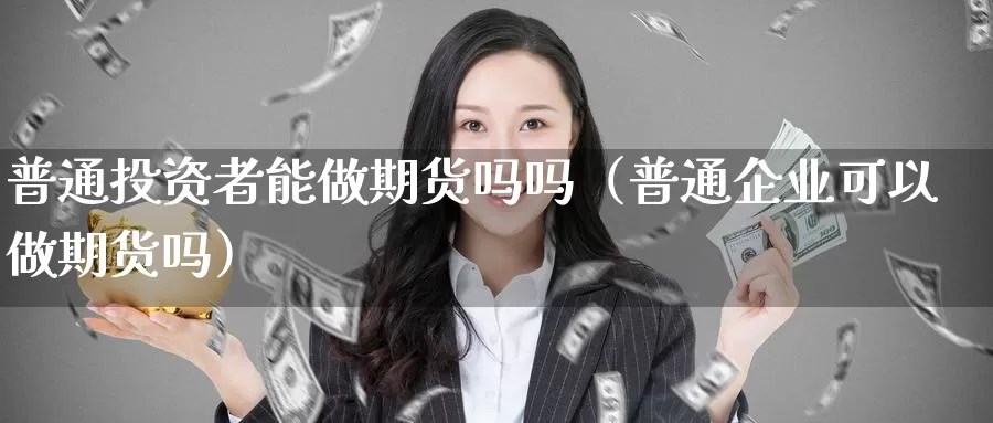 普通投资者能做期货吗吗（普通企业可以做期货吗）_https://www.gzguangze.com_黄金期货_第1张