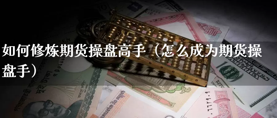 如何修炼期货操盘高手（怎么成为期货操盘手）_https://www.gzguangze.com_黄金期货_第1张