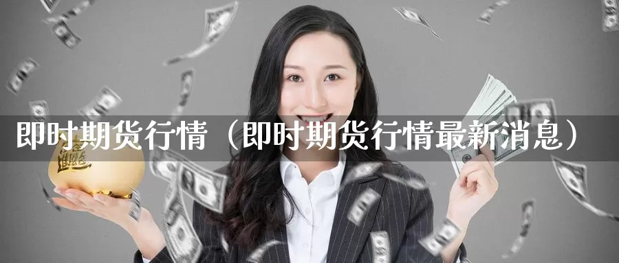 即时期货行情（即时期货行情最新消息）_https://www.gzguangze.com_外盘期货_第1张