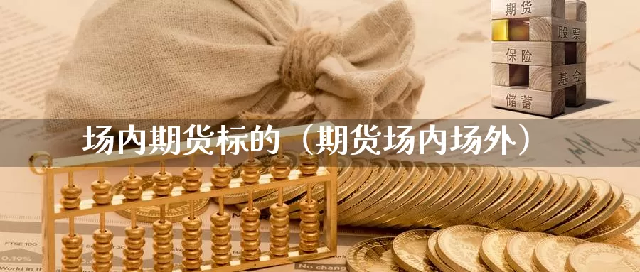 场内期货标的（期货场内场外）_https://www.gzguangze.com_商品期货_第1张