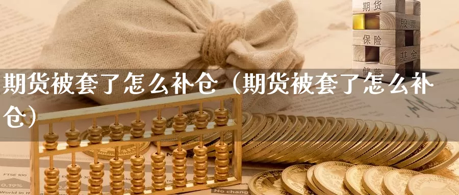 期货被套了怎么补仓（期货被套了怎么补仓）_https://www.gzguangze.com_国际期货_第1张