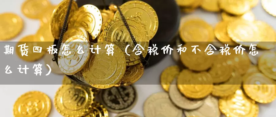 期货四板怎么计算（含税价和不含税价怎么计算）_https://www.gzguangze.com_外盘期货_第1张