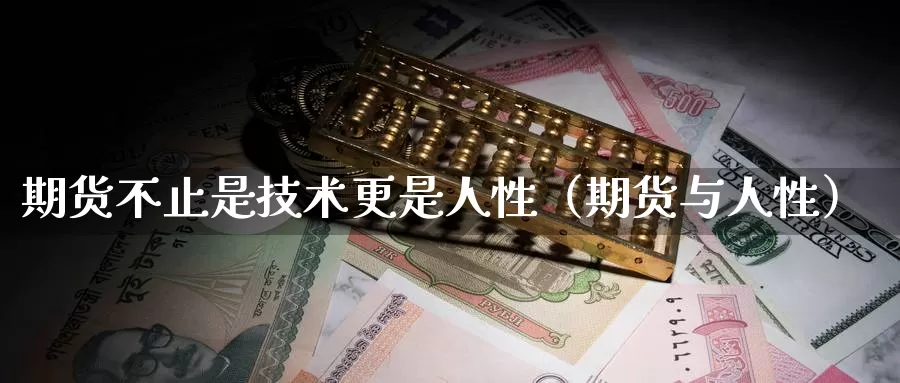 期货不止是技术更是人性（期货与人性）_https://www.gzguangze.com_外盘期货_第1张