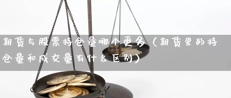 期货与股票持仓量哪个更多（期货里的持仓量和成交量有什么区别）_https://www.gzguangze.com_外盘期货_第1张