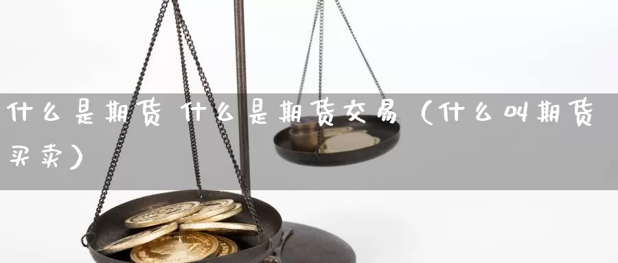 什么是期货 什么是期货交易（什么叫期货买卖）_https://www.gzguangze.com_黄金期货_第1张