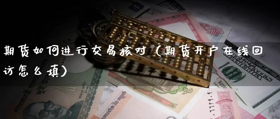 期货如何进行交易核对（期货开户在线回访怎么填）_https://www.gzguangze.com_国际期货_第1张