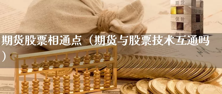 期货股票相通点（期货与股票技术互通吗）_https://www.gzguangze.com_外盘期货_第1张