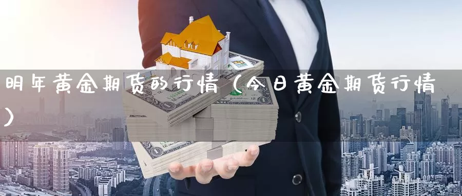 明年黄金期货的行情（今日黄金期货行情）_https://www.gzguangze.com_黄金期货_第1张