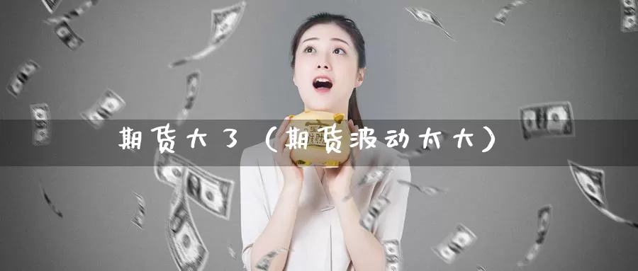 期货大了（期货波动太大）_https://www.gzguangze.com_外盘期货_第1张