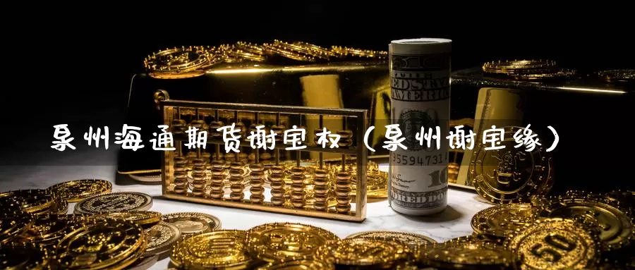 泉州海通期货谢宝权（泉州谢宝缘）_https://www.gzguangze.com_黄金期货_第1张