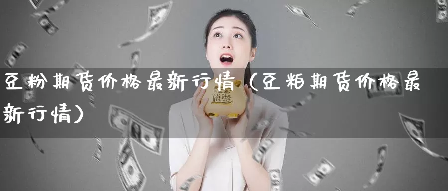 豆粉期货价格最新行情（豆粕期货价格最新行情）_https://www.gzguangze.com_黄金期货_第1张