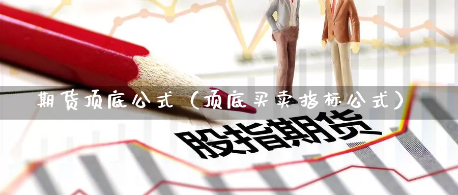 期货顶底公式（顶底买卖指标公式）_https://www.gzguangze.com_黄金期货_第1张