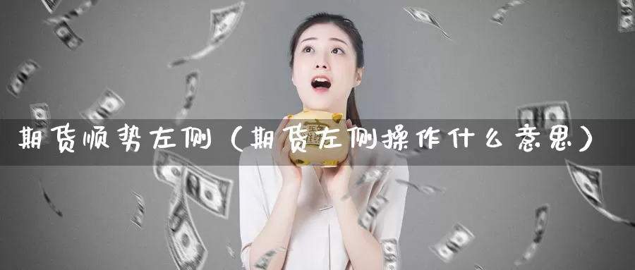 期货顺势左侧（期货左侧操作什么意思）_https://www.gzguangze.com_黄金期货_第1张