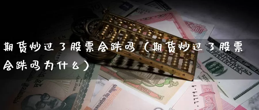 期货炒过了股票会跌吗（期货炒过了股票会跌吗为什么）_https://www.gzguangze.com_黄金期货_第1张