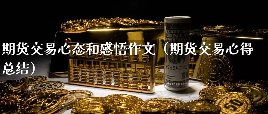 期货交易心态和感悟作文（期货交易心得总结）_https://www.gzguangze.com_黄金期货_第1张