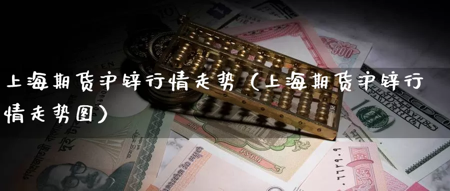 上海期货沪锌行情走势（上海期货沪锌行情走势图）_https://www.gzguangze.com_黄金期货_第1张