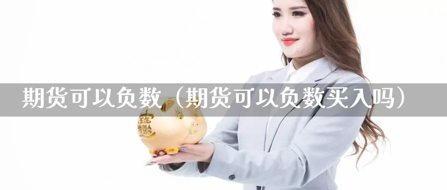 期货可以负数（期货可以负数买入吗）_https://www.gzguangze.com_黄金期货_第1张