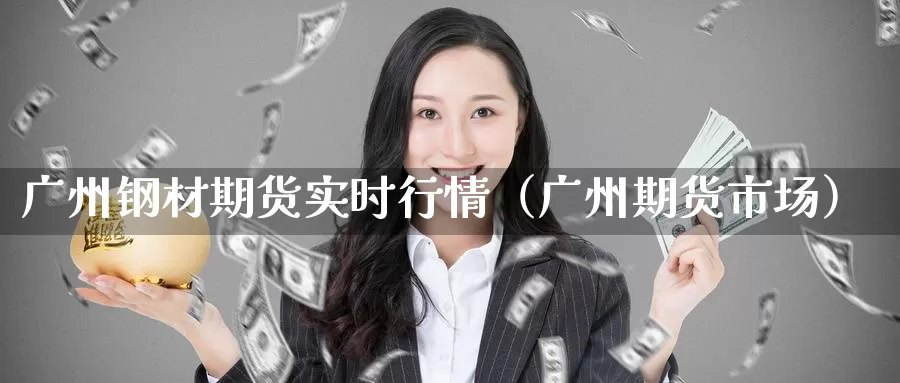 广州钢材期货实时行情（广州期货市场）_https://www.gzguangze.com_外盘期货_第1张