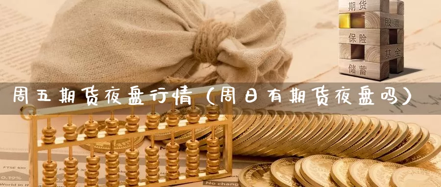 周五期货夜盘行情（周日有期货夜盘吗）_https://www.gzguangze.com_黄金期货_第1张