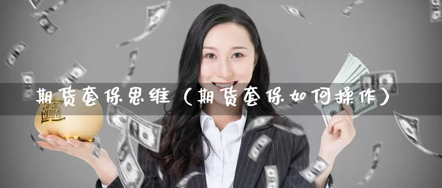 期货套保思维（期货套保如何操作）_https://www.gzguangze.com_商品期货_第1张