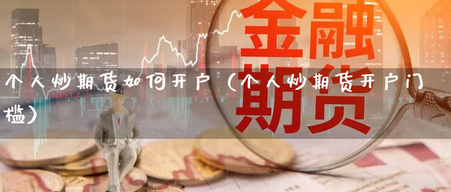 个人炒期货如何开户（个人炒期货开户门槛）_https://www.gzguangze.com_商品期货_第1张