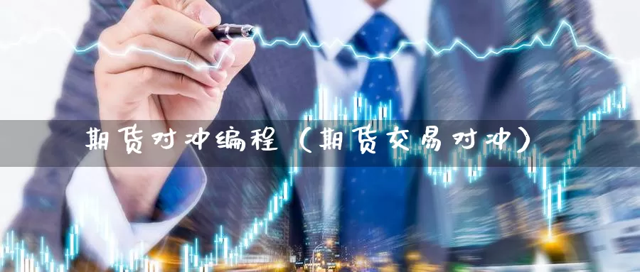 期货对冲编程（期货交易对冲）_https://www.gzguangze.com_外盘期货_第1张