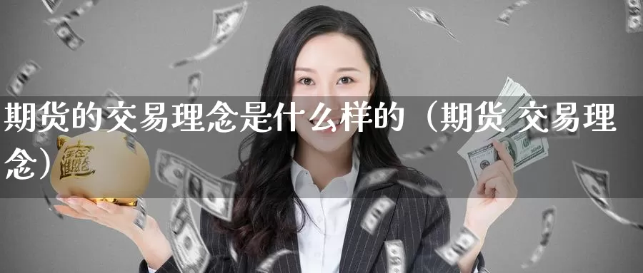 期货的交易理念是什么样的（期货 交易理念）_https://www.gzguangze.com_黄金期货_第1张