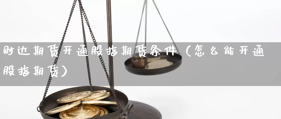 财达期货开通股指期货条件（怎么能开通股指期货）_https://www.gzguangze.com_黄金期货_第1张