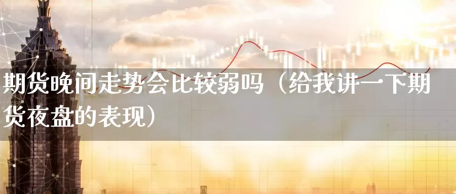 期货晚间走势会比较弱吗（给我讲一下期货夜盘的表现）_https://www.gzguangze.com_商品期货_第1张