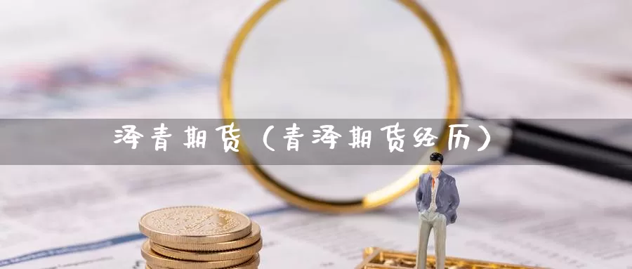 泽青期货（青泽期货经历）_https://www.gzguangze.com_外盘期货_第1张