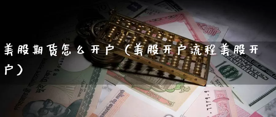 美股期货怎么开户（美股开户流程美股开户）_https://www.gzguangze.com_黄金期货_第1张