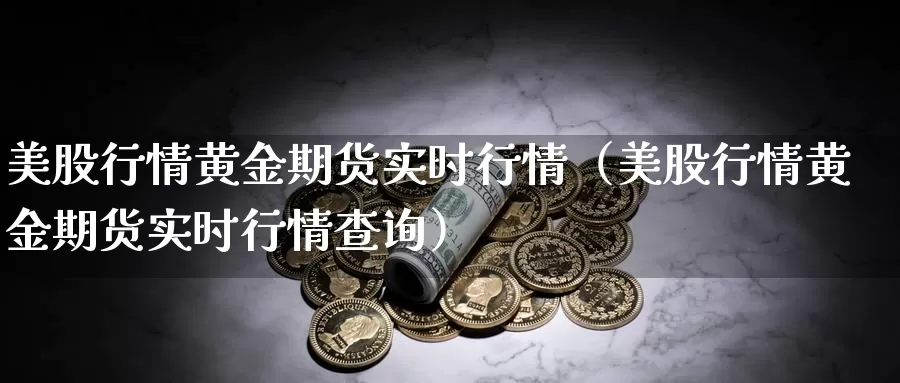 美股行情黄金期货实时行情（美股行情黄金期货实时行情查询）_https://www.gzguangze.com_商品期货_第1张