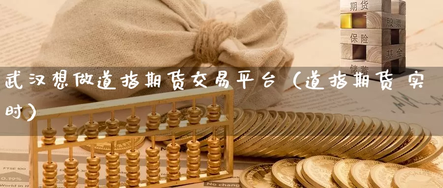 武汉想做道指期货交易平台（道指期货 实时）_https://www.gzguangze.com_国际期货_第1张