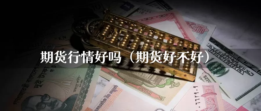 期货行情好吗（期货好不好）_https://www.gzguangze.com_国际期货_第1张