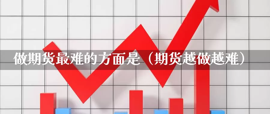 做期货最难的方面是（期货越做越难）_https://www.gzguangze.com_黄金期货_第1张