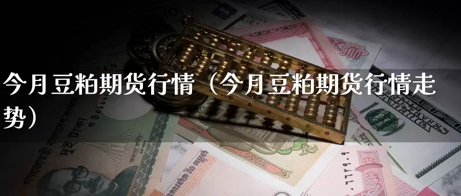 今月豆粕期货行情（今月豆粕期货行情走势）_https://www.gzguangze.com_黄金期货_第1张