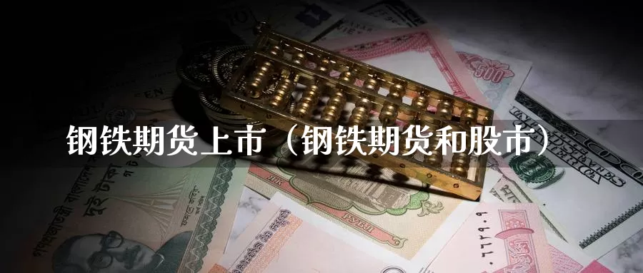 钢铁期货上市（钢铁期货和股市）_https://www.gzguangze.com_黄金期货_第1张