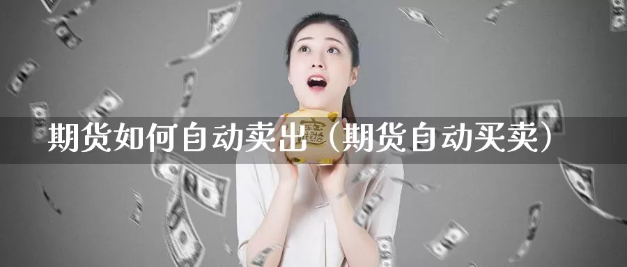 期货如何自动卖出（期货自动买卖）_https://www.gzguangze.com_商品期货_第1张