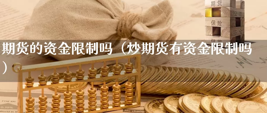 期货的资金限制吗（炒期货有资金限制吗）_https://www.gzguangze.com_原油期货_第1张