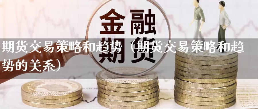 期货交易策略和趋势（期货交易策略和趋势的关系）_https://www.gzguangze.com_黄金期货_第1张