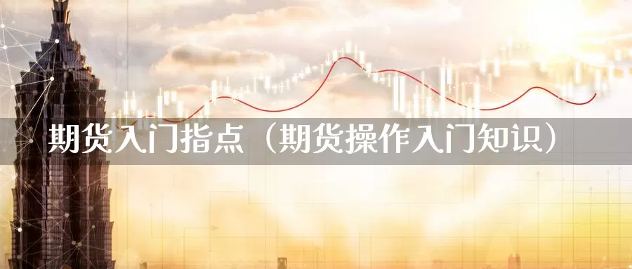 期货入门指点（期货操作入门知识）_https://www.gzguangze.com_黄金期货_第1张