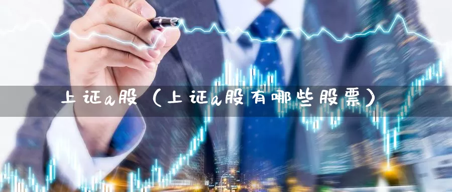 上证a股（上证a股有哪些股票）_https://www.gzguangze.com_黄金期货_第1张